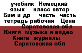 учебник “Немецкий язык“ 6 класс автор Бим и др, 1 часть 2часть тетрадь рабочая › Цена ­ 900 - Саратовская обл. Книги, музыка и видео » Книги, журналы   . Саратовская обл.